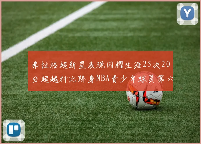 弗拉格超新星表现闪耀生涯25次20分超越科比跻身NBA青少年球员第六位