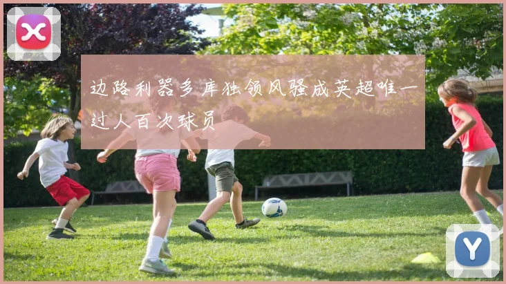 边路利器多库独领风骚成英超唯一过人百次球员