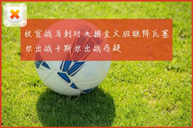 收官战马刺对决掘金文班缺阵瓦塞尔出战卡斯尔出战存疑