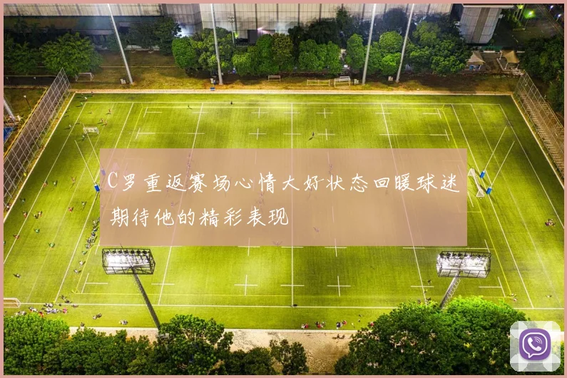 C罗重返赛场心情大好状态回暖球迷期待他的精彩表现
