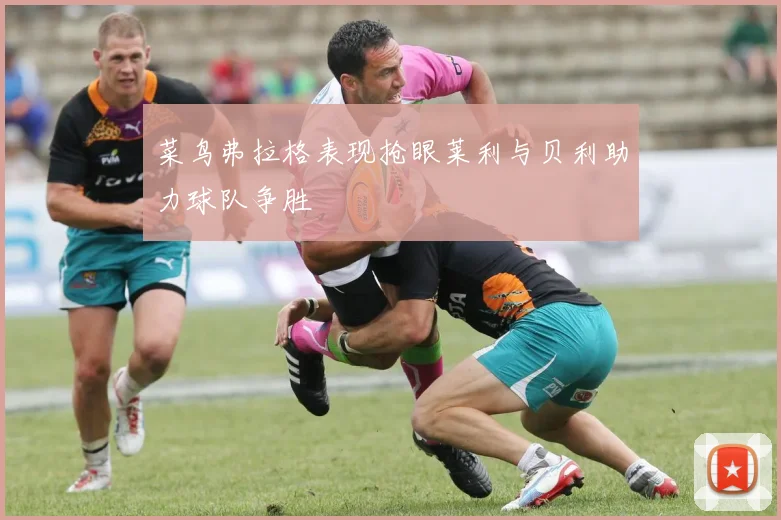 菜鸟弗拉格表现抢眼莱利与贝利助力球队争胜