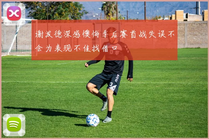 谢泼德深感懊悔季后赛首战失误不会为表现不佳找借口