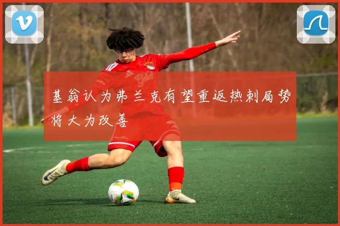 基翁认为弗兰克有望重返热刺局势将大为改善