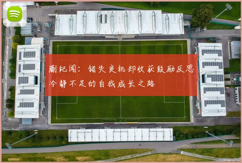 蒯纪闻：错失良机却收获鼓励反思冷静不足的自我成长之路