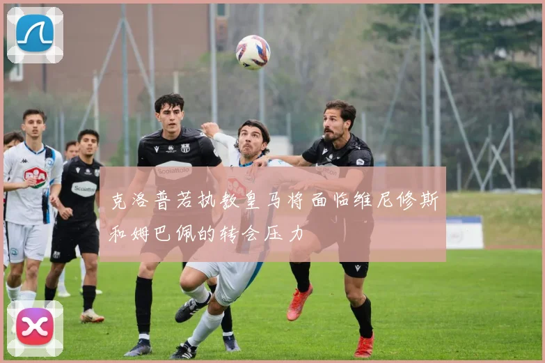 克洛普若执教皇马将面临维尼修斯和姆巴佩的转会压力