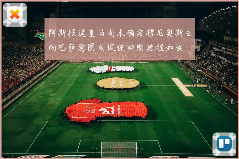 阿斯报道皇马尚未确定穆尼奥斯去向巴萨意图或促使回购进程加快