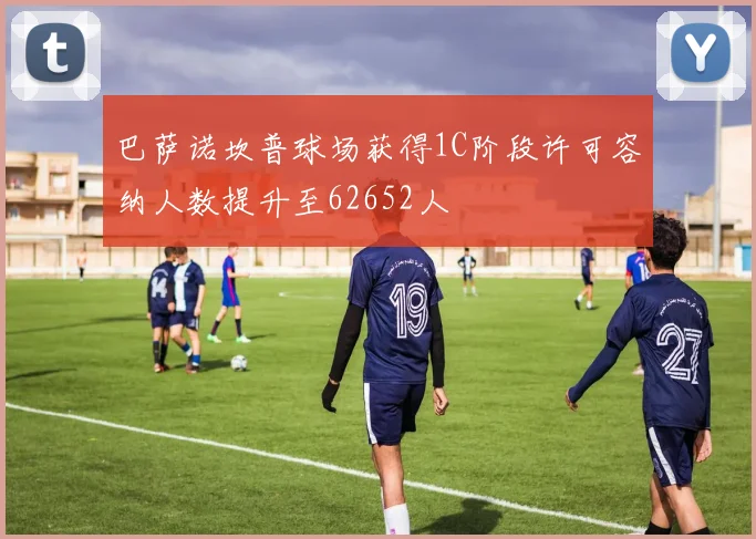 巴萨诺坎普球场获得1C阶段许可容纳人数提升至62652人